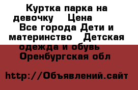 Куртка парка на девочку  › Цена ­ 700 - Все города Дети и материнство » Детская одежда и обувь   . Оренбургская обл.